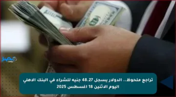 تراجع ملحوظ.. الدولار يسجل 48.27 جنيه للشراء في البنك الأهلي اليوم الاثنين 18 أغسطس 2025